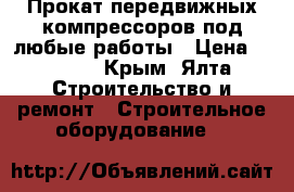 Прокат передвижных компрессоров под любые работы › Цена ­ 5 000 - Крым, Ялта Строительство и ремонт » Строительное оборудование   